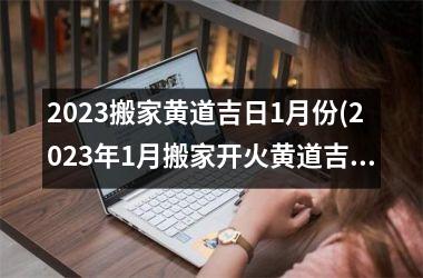 <h3>2025搬家黄道吉日1月份(2025年1月搬家开火黄道吉日)