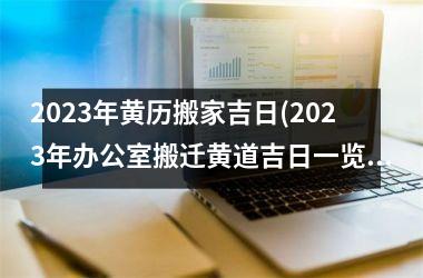 <h3>2025年黄历搬家吉日(2025年办公室搬迁黄道吉日一览表)