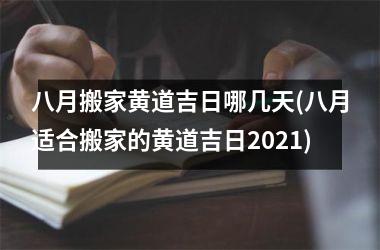 <h3>八月搬家黄道吉日哪几天(八月适合搬家的黄道吉日2025)