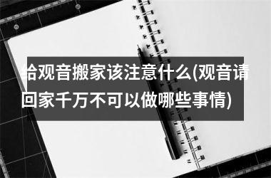 <h3>给观音搬家该注意什么(观音请回家千万不可以做哪些事情)