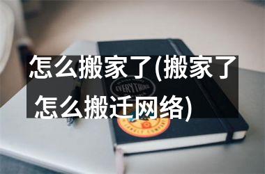 怎么搬家了(搬家了 怎么搬迁网络)