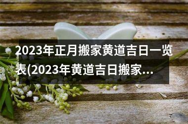 2023年正月搬家黄道吉日一览表(2023年黄道吉日搬家指南，详细日期一览表)