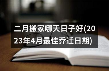 <h3>二月搬家哪天日子好(2025年4月最佳乔迁日期)