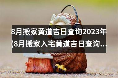 <h3>8月搬家黄道吉日查询2025年(8月搬家入宅黄道吉日查询2025年)