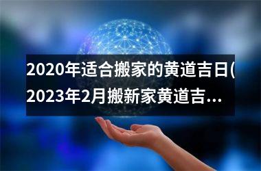 <h3>2025年适合搬家的黄道吉日(2025年2月搬新家黄道吉日)