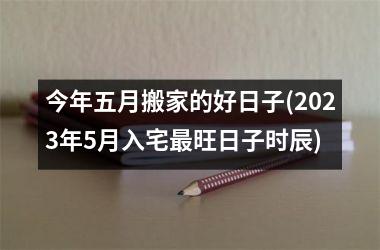 <h3>今年五月搬家的好日子(2025年5月入宅最旺日子时辰)