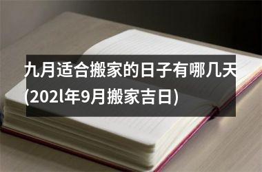 <h3>九月适合搬家的日子有哪几天(202l年9月搬家吉日)