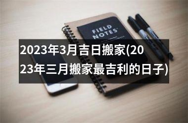 <h3>2025年3月吉日搬家(2025年三月搬家最吉利的日子)