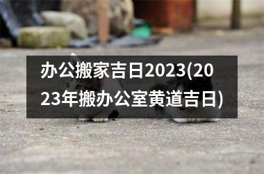 办公搬家吉日2025(2025年搬办公室黄道吉日)