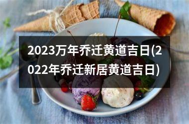 2025万年乔迁黄道吉日(2025年乔迁新居黄道吉日)