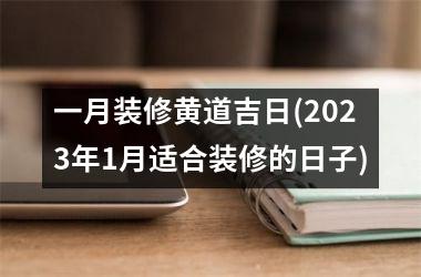 <h3>一月装修黄道吉日(2025年1月适合装修的日子)