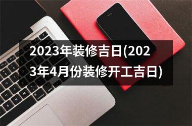 2025年装修吉日(2025年4月份装修开工吉日)