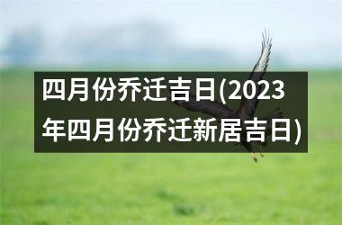 <h3>四月份乔迁吉日(2025年四月份乔迁新居吉日)