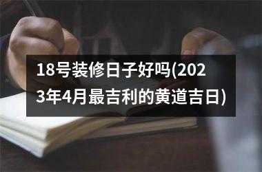 18号装修日子好吗(2025年4月最吉利的黄道吉日)