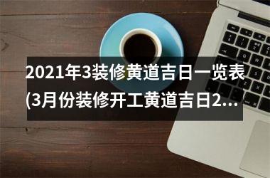 <h3>2025年3装修黄道吉日一览表(3月份装修开工黄道吉日2025年)