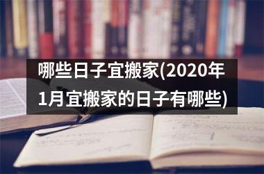 <h3>哪些日子宜搬家(2025年1月宜搬家的日子有哪些)