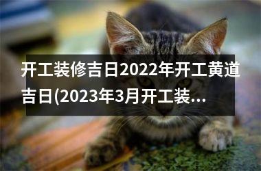 <h3>开工装修吉日2025年开工黄道吉日(2025年3月开工装修吉日查询)