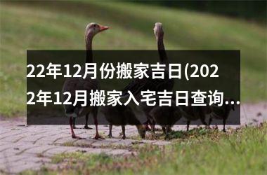 22年12月份搬家吉日(2025年12月搬家入宅吉日查询)