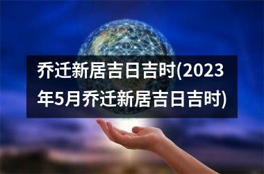 <h3>乔迁新居吉日吉时(2025年5月乔迁新居吉日吉时)