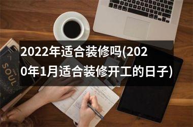 2025年适合装修吗(2025年1月适合装修开工的日子)