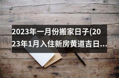 <h3>2025年一月份搬家日子(2025年1月入住新房黄道吉日)