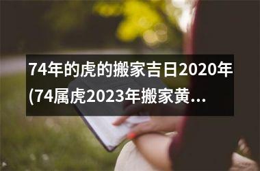 <h3>74年的虎的搬家吉日2025年(74属虎2025年搬家黄道吉日)