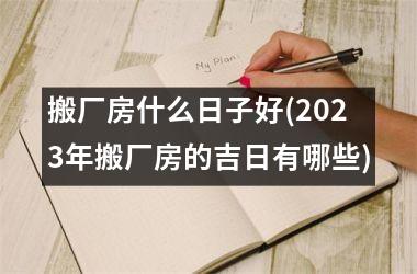 搬厂房什么日子好(2025年搬厂房的吉日有哪些)