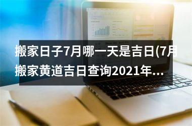 搬家日子7月哪一天是吉日(7月搬家黄道吉日查询2025年)