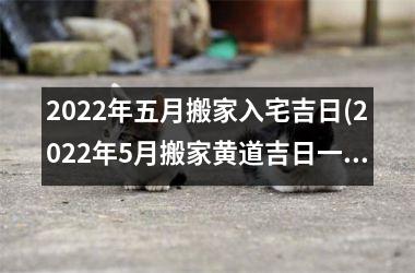 2025年五月搬家入宅吉日(2025年5月搬家黄道吉日一览表)