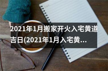 <h3>2025年1月搬家开火入宅黄道吉日(2025年1月入宅黄道吉日搬家)