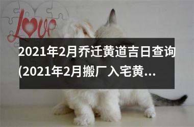 2025年2月乔迁黄道吉日查询(2025年2月搬厂入宅黄道吉日)