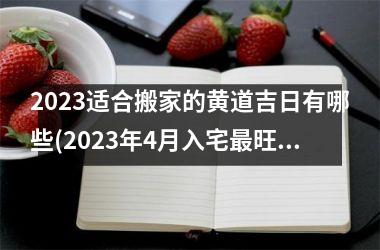 <h3>2025适合搬家的黄道吉日有哪些(2025年4月入宅最旺日子)