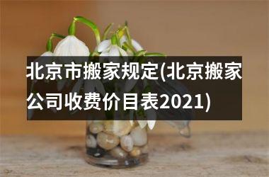 北京市搬家规定(北京搬家公司收费价目表2021)