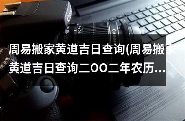 周易搬家黄道吉日查询(周易搬家黄道吉日查询二OO二年农历十一月入宅黄道吉日)