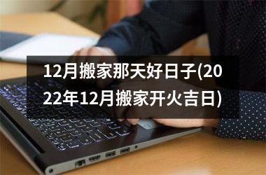 <h3>12月搬家那天好日子(2025年12月搬家开火吉日)