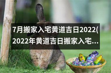 7月搬家入宅黄道吉日2022(2022年黄道吉日搬家入宅日期预测及注意事项)