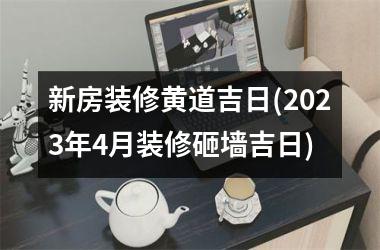 <h3>新房装修黄道吉日(2025年4月装修砸墙吉日)