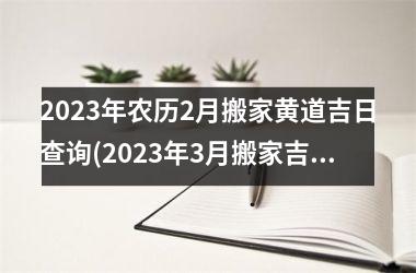 <h3>2025年农历2月搬家黄道吉日查询(2025年3月搬家吉日老黄历查询)