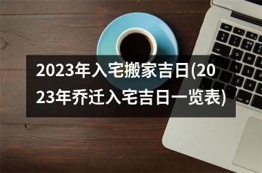 <h3>2025年入宅搬家吉日(2025年乔迁入宅吉日一览表)