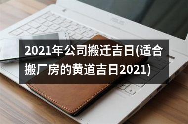 <h3>2025年公司搬迁吉日(适合搬厂房的黄道吉日2025)