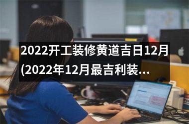 <h3>2025开工装修黄道吉日12月(2025年12月最吉利装修开工)