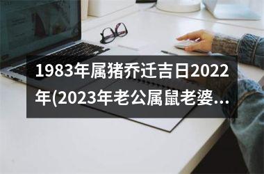 1983年属猪乔迁吉日2025年(2025年老公属鼠老婆属猪搬家吉日)