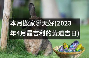 <h3>本月搬家哪天好(2025年4月最吉利的黄道吉日)