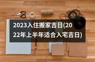 <h3>2025入住搬家吉日(2025年上半年适合入宅吉日)