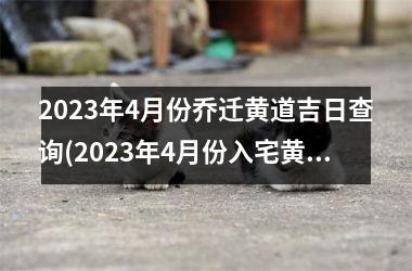 2025年4月份乔迁黄道吉日查询(2025年4月份入宅黄道吉日查询)