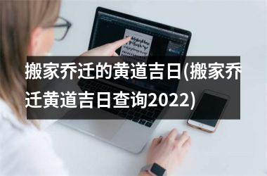 搬家乔迁的黄道吉日(搬家乔迁黄道吉日查询2025)