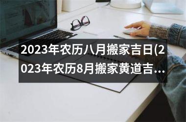 <h3>2025年农历八月搬家吉日(2025年农历8月搬家黄道吉日)