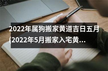 2025年属狗搬家黄道吉日五月(2025年5月搬家入宅黄道吉日)