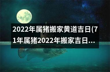 <h3>2025年属猪搬家黄道吉日(71年属猪2025年搬家吉日查询)