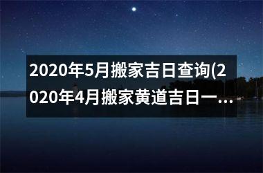 2025年5月搬家吉日查询(2025年4月搬家黄道吉日一览表)